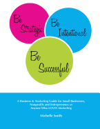 Be Strategic, Be Intentional, Be Successful: A Business & Marketing Guide for Small Businesses, Nonprofits and Entrepreneurs or Anyone Who Loves Marketing