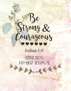Be Strong & Courageous: Addiction Prayer Journal: 3 Month Guide To Prayer For Parents With Addicted Children ( People Recovering & Healings From Drugs, Hurts, Habits )