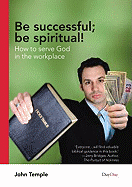 Be Successful ; be Spiritual!: How to Serve God in the Workplace