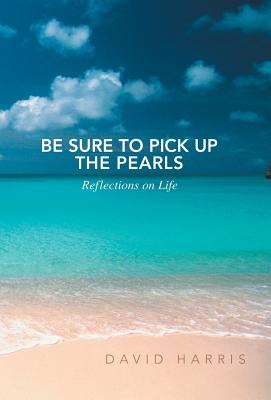 Be Sure to Pick Up the Pearls: Reflections on Life - Harris, David