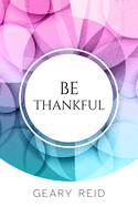 Be Thankful: Do you want reasons to celebrate? If so, read this book? Geary Reid gives you many reasons to be thankful, starting from the small to major things that people often ignore.