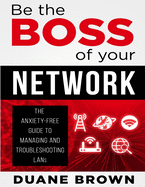 Be the Boss of Your Network: The Anxiety-Free Guide to Managing and Troubleshooting LANs