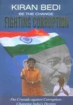 Be the Change 'Fighting Corruption': The Crusade Against Corruption: Changing India's Destiny - Bedi, Kiran, Dr.