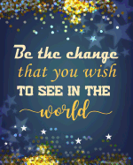 Be the Change That You Wish to See in the World: Quotes Notebook Lined Notebook with Daily Inspiration Quotes 8x10 Inches 100 Pages Personal Journal Writing