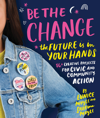 Be the Change: The future is in your hands - 16+ creative projects for civic and community action - Moyle, Eunice, and Moyle, Sabrina