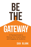 Be the Gateway: A Practical Guide to Sharing Your Creative Work and Engaging an Audience