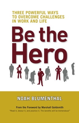 Be the Hero: Three Powerful Ways to Overcome Challenges in Work and Life - Blumenthal, Noah