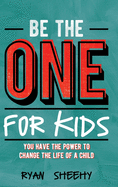 Be the One for Kids: You Have the Power to Change the Life of a Child