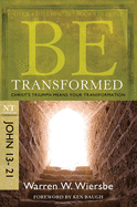 Be Transformed: NT Commentary John 13-21; Christ's Triumph Means Your Transformation
