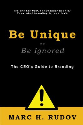 Be Unique or Be Ignored: The CEO's Guide to Branding - Rudov, Marc H