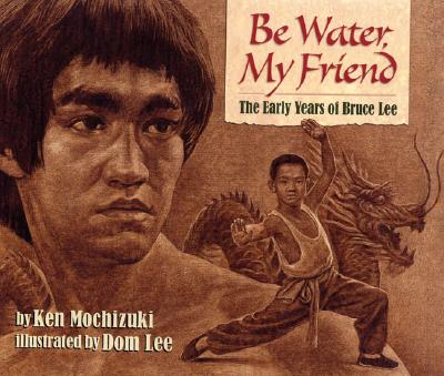 Be Water, My Friend: The Early Years of Bruce Lee - Mochizuki, Ken, and Lee, Dom