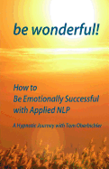 be wonderful! How to Be Emotionally Successful with Applied NLP: A Hypnotic Journey with Tom Oberbichler