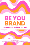 Be You Brand: Your Story, Your Business, Your Way!