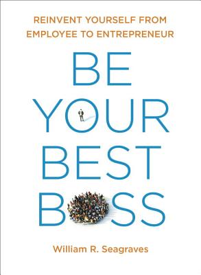 Be Your Best Boss: Reinvent Yourself from Employee to Entrepreneur - Seagraves, William R, and Marshall, Perry (Foreword by)