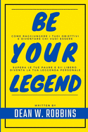 Be Your Legend: Come raggiungere i propri obiettivi e diventare chi vuoi essere. Supera le tue paure e sii libero sviluppando una mentalit? vincente. Diventa la tua leggenda personale.