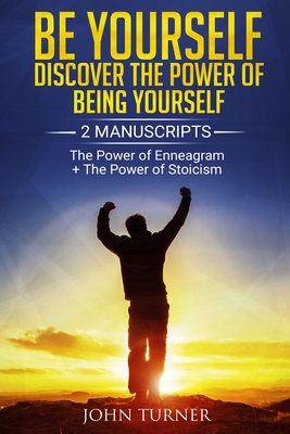 Be Yourself: Discover The Power of Being Yourself: 2 Manuscripts - The Power Of Enneagram - The Power Of Stoicism - Turner, John