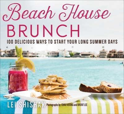 Beach House Brunch: 100 Delicious Ways to Start Your Long Summer Days - Shishak, Lei, and Vuong, Chau (Photographer), and Lee, Brent (Photographer)