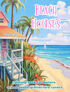 Beach Houses Coloring Book for Nature, Ocean and Arqchitecture Lovers Amazing Designs for Total Relaxation: Dream Buildings on the Coast to Foster Creativity