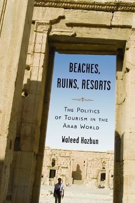 Beaches, Ruins, Resorts: The Politics of Tourism in the Arab World - Hazbun, Waleed