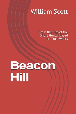 Beacon Hill: From the files of the Ghost Hunter based on True Events - Scott, Bill, and Scott, William M
