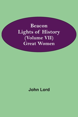 Beacon Lights of History (Volume VII): Great Women - Lord, John