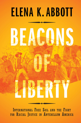 Beacons of Liberty: International Free Soil and the Fight for Racial Justice in Antebellum America - Abbott, Elena K.