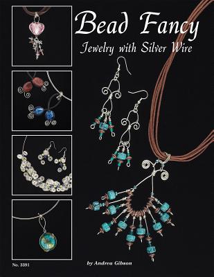 Bead Fancy: Jewelry with Silver Wire - Gibson, Andrea