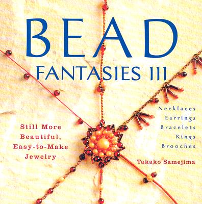 Bead Fantasies III: Still More Beautiful, Easy-To-Make Jewelry - Samejima, Takako