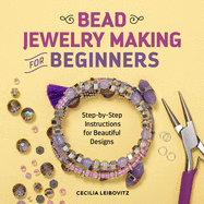 Bead Jewelry Making for Beginners: Step-By-Step Instructions for Beautiful Designs