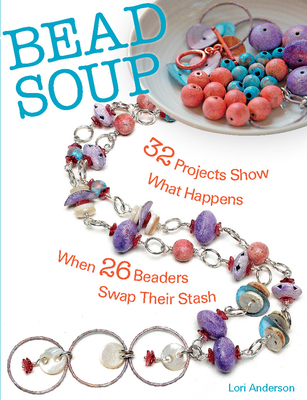 Bead Soup: 32 Projects Show What Happens When 26 Beaders Swap Their Stash - Anderson, Lori
