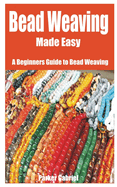 Bead Weaving Made Easy: A Beginners Guide to Bead Weaving