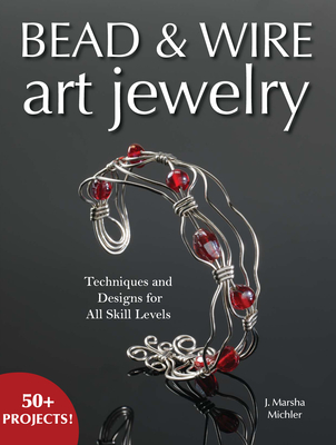 Bead & Wire Art Jewelry: Techniques & Designs for All Skill Levels - Michler, J Marsha