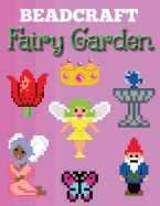 Beadcraft Fairy Garden: Over 100 magical patterns the most fantastic fairy garden with Perler Beads, Qixels, Hama, Artkal, Simbrix, Fuse beads, Melty, Nabbi, Pyslla, cross-stitch and more!