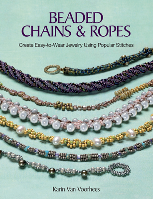 Beaded Chains & Ropes: Create Easy-To-Wear Jewelry Using Popular Stitches - Van Voorhees, Karin (Compiled by)