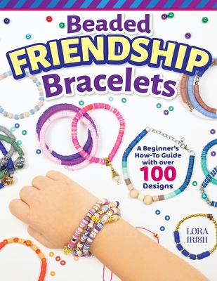 Beaded Friendship Bracelets: A Beginner's How-To Guide with Over 100 Designs - Irish, Lora S.