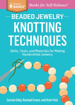 Beaded Jewelry: Knotting Techniques: Skills, Tools, and Materials for Making Handcrafted Jewelry. A Storey BASICS Title - Eddy, Carson, and Feld, Kate, and Evans, Rachael