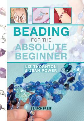 Beading for the Absolute Beginner - Power, Jean, and Thornton, Liz
