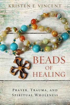 Beads of Healing: Prayer, Trauma, and Spiritual Wholeness - Vincent, Kristen E