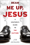 Beam Me Up, Jesus: A Heathen's Guide to the Rapture - Gerard, Jim