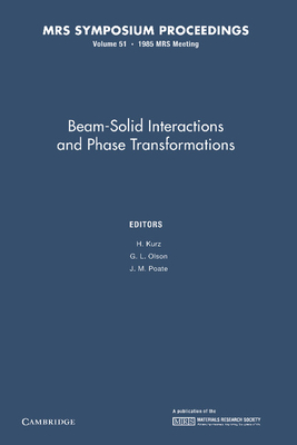 Beam-Solid Interactions and Phase Transformations: Volume 51 - Kurz, H. (Editor), and Olson, G. L. (Editor), and Poate, J. M. (Editor)