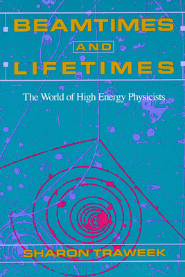 Beamtimes and Lifetimes: The World of High Energy Physicists - Traweek, Sharon