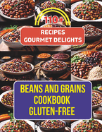 Beans And Grains Cookbook Gluten-Free: 110+ Recipes Transforming Beans and Grains into Gourmet Delights