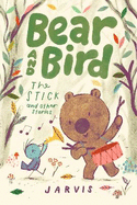 Bear and Bird: The Stick and Other Stories (Book 4): Book 4 in the internationally successful early reader series about friendship by Jarvis