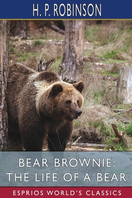 Bear Brownie: The Life of a Bear (Esprios Classics): From Animal Autobiographies - Robinson, H P