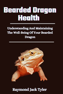 Bearded Dragon Health: Understanding And Maintaining The Well-Being Of Your Bearded Dragon