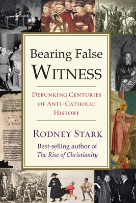 Bearing False Witness: Debunking Centuries of Anti-Catholic History - Stark, Rodney, Professor