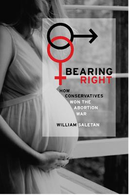 Bearing Right: How Conservatives Won the Abortion War - Saletan, William