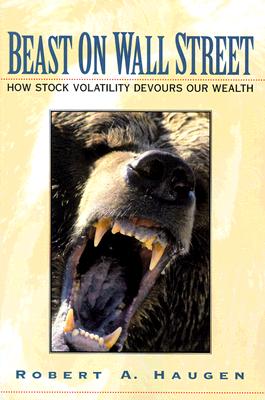 Beast on Wall Street: How Stock Volatility Devours Our Wealth - Haugen, Robert A