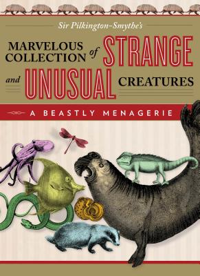 Beastly Menagerie: Sir Pilkington-Smythe's Marvelous Collection of Strange and Unusual Creatures - Pilkington-Smythe