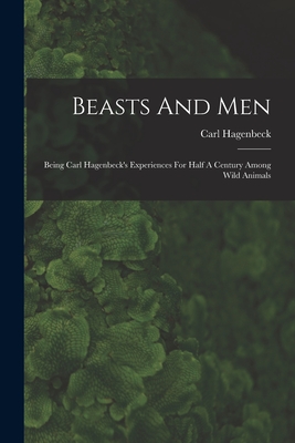 Beasts And Men: Being Carl Hagenbeck's Experiences For Half A Century Among Wild Animals - Hagenbeck, Carl